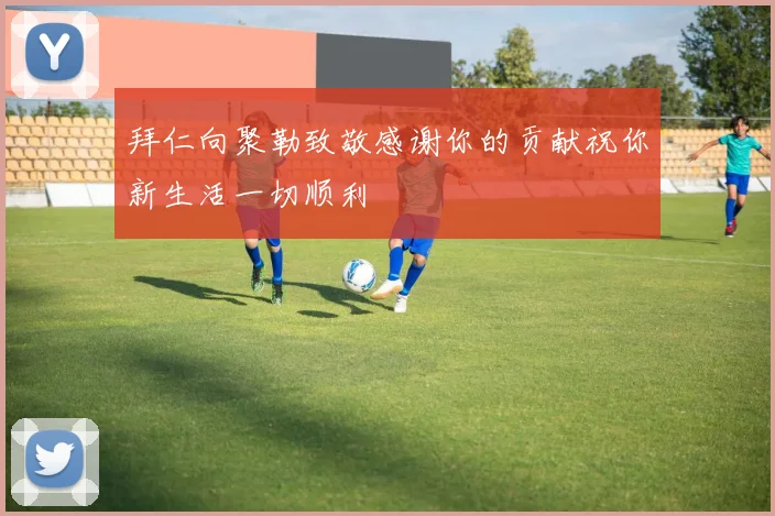 拜仁向聚勒致敬感谢你的贡献祝你新生活一切顺利