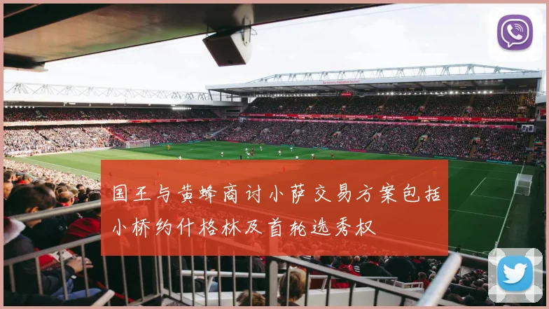 国王与黄蜂商讨小萨交易方案包括小桥约什格林及首轮选秀权