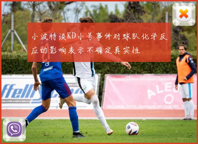小波特谈KD小号事件对球队化学反应的影响表示不确定真实性