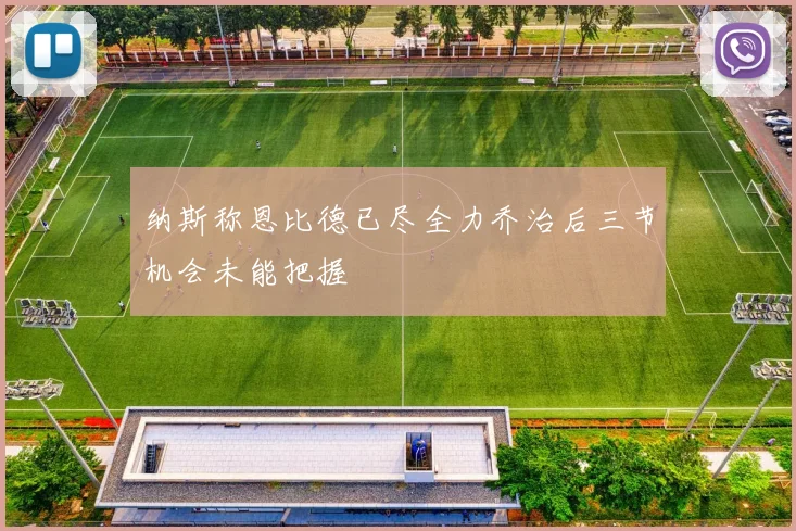 纳斯称恩比德已尽全力乔治后三节机会未能把握