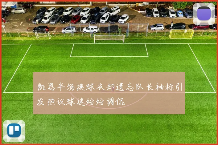 凯恩半场换球衣却遗忘队长袖标引发热议球迷纷纷调侃