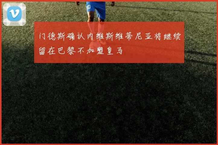 门德斯确认内维斯维蒂尼亚将继续留在巴黎不加盟皇马