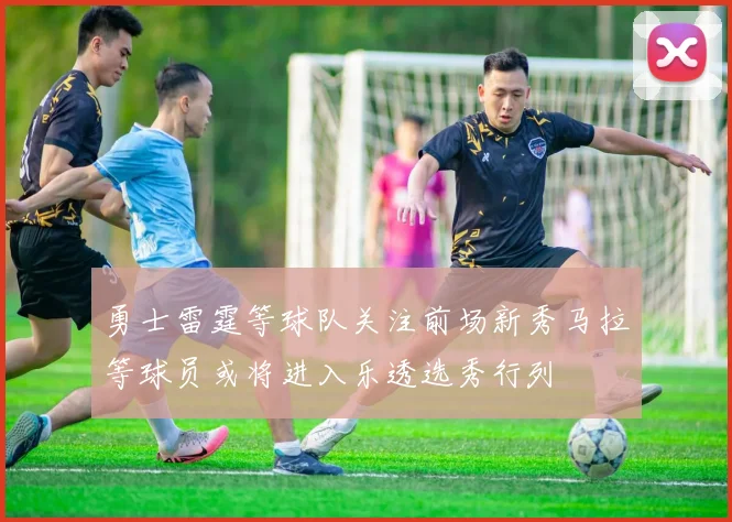 勇士雷霆等球队关注前场新秀马拉等球员或将进入乐透选秀行列