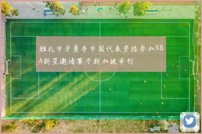雅礼中学勇夺中国代表资格参加NBA新星邀请赛于新加坡举行