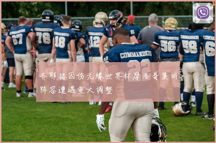 齐耶赫因伤无缘世界杯摩洛哥集训阵容遭遇重大调整