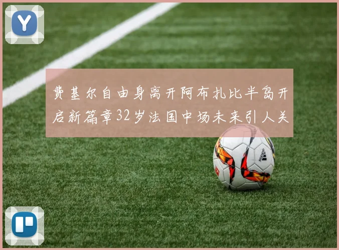 费基尔自由身离开阿布扎比半岛开启新篇章32岁法国中场未来引人关注
