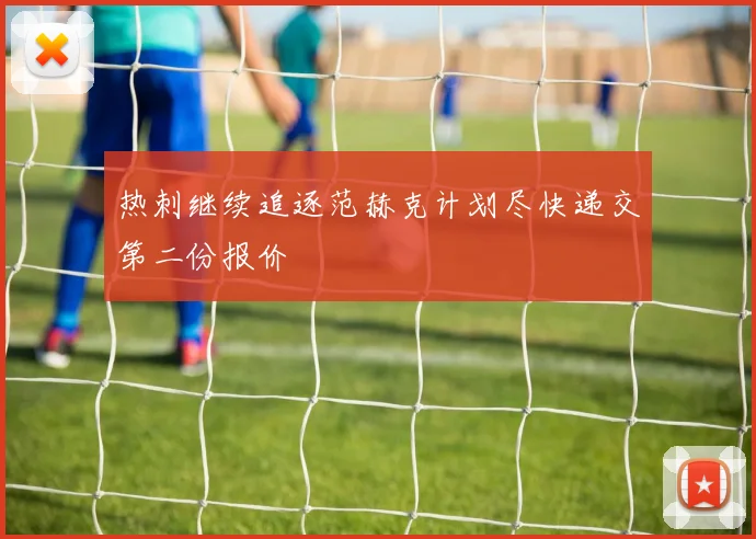 热刺继续追逐范赫克计划尽快递交第二份报价