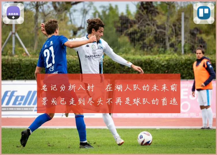 名记分析八村塁在湖人队的未来前景或已走到尽头不再是球队的首选目标