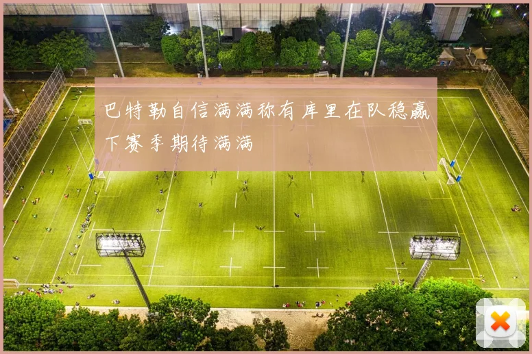 巴特勒自信满满称有库里在队稳赢下赛季期待满满