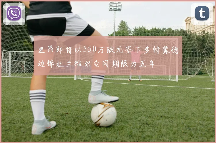 里昂即将以550万欧元签下多特蒙德边锋杜兰维尔合同期限为五年