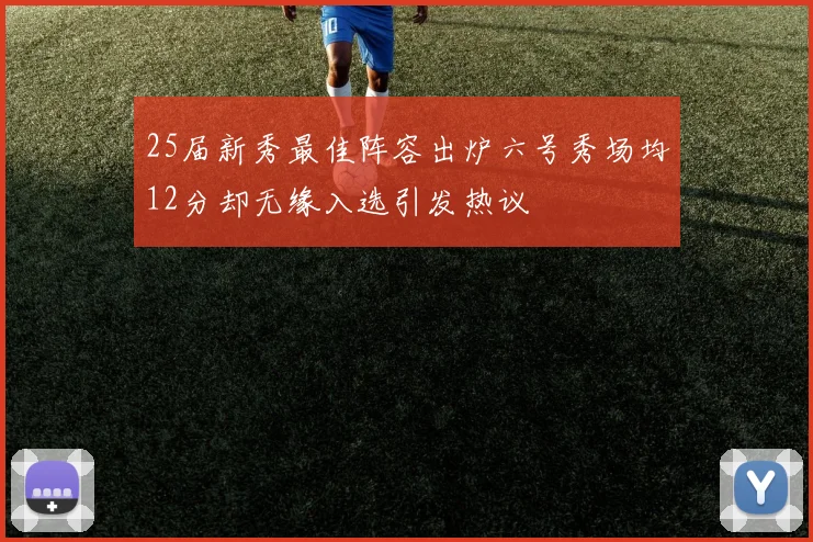 25届新秀最佳阵容出炉六号秀场均12分却无缘入选引发热议