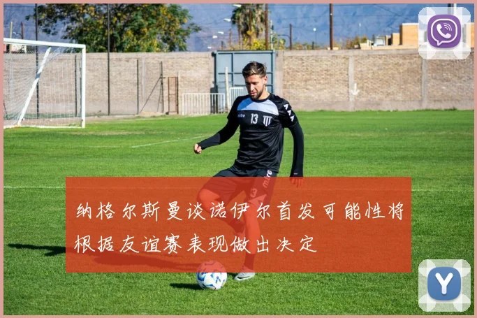 纳格尔斯曼谈诺伊尔首发可能性将根据友谊赛表现做出决定